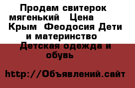 Продам свитерок ,мягенький › Цена ­ 300 - Крым, Феодосия Дети и материнство » Детская одежда и обувь   